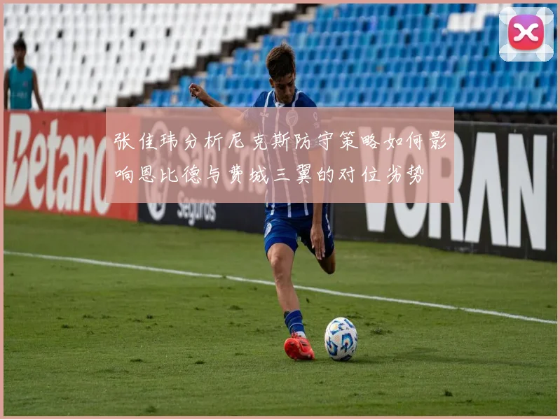 张佳玮分析尼克斯防守策略如何影响恩比德与费城三翼的对位劣势