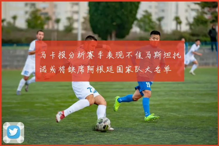 马卡报分析赛季表现不佳马斯坦托诺或将缺席阿根廷国家队大名单