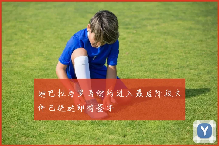 迪巴拉与罗马续约进入最后阶段文件已送达即将签字