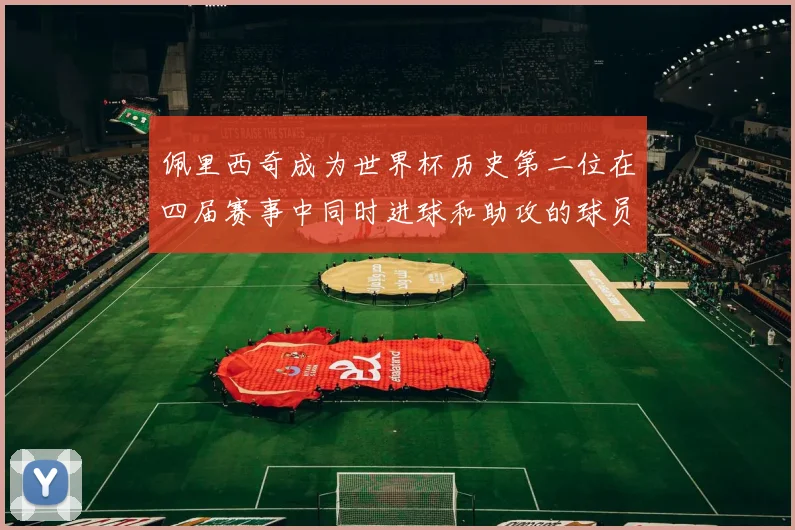 佩里西奇成为世界杯历史第二位在四届赛事中同时进球和助攻的球员仅次于梅西